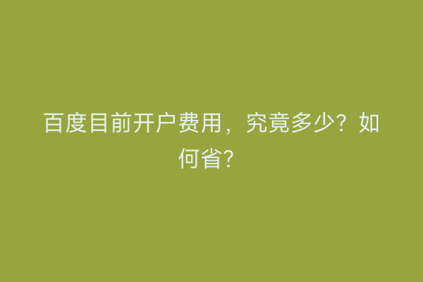 百度目前开户费用，究竟多少？如何省？