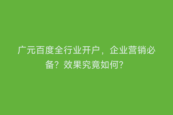 广元百度全行业开户，企业营销必备？效果究竟如何？