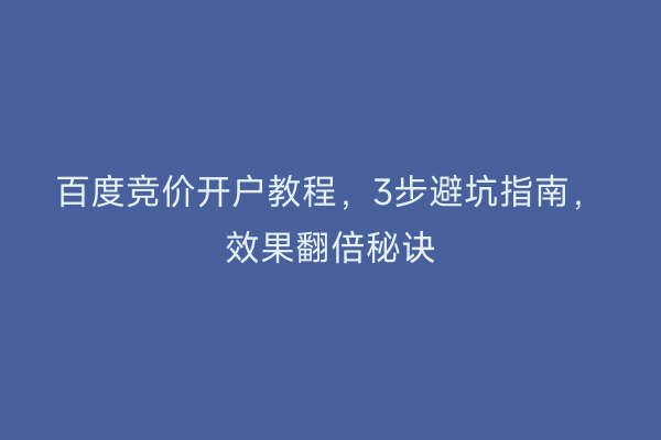 百度竞价开户教程，3步避坑指南，效果翻倍秘诀