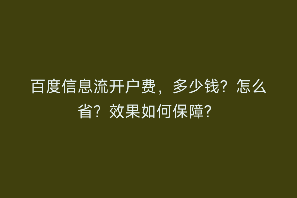 百度信息流开户费，多少钱？怎么省？效果如何保障？