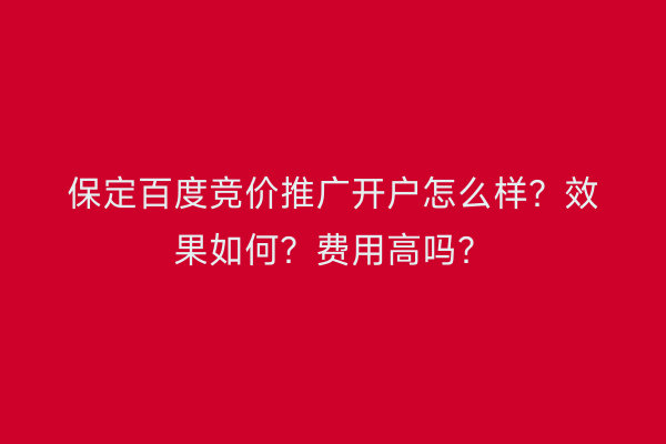 保定百度竞价推广开户怎么样？效果如何？费用高吗？