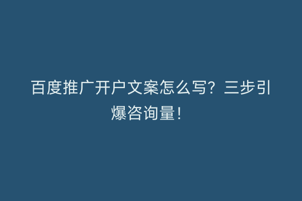 百度推广开户文案怎么写？三步引爆咨询量！