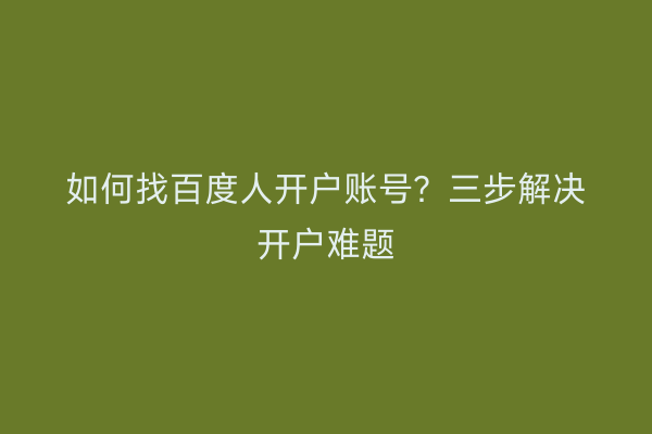 如何找百度人开户账号？三步解决开户难题