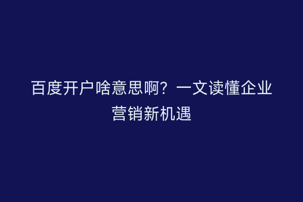 百度开户啥意思啊？一文读懂企业营销新机遇