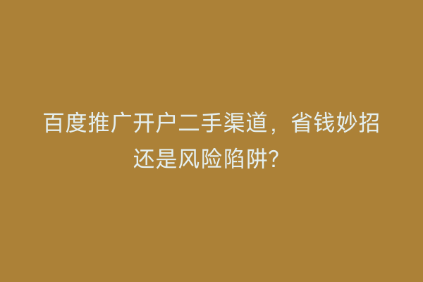 百度推广开户二手渠道，省钱妙招还是风险陷阱？