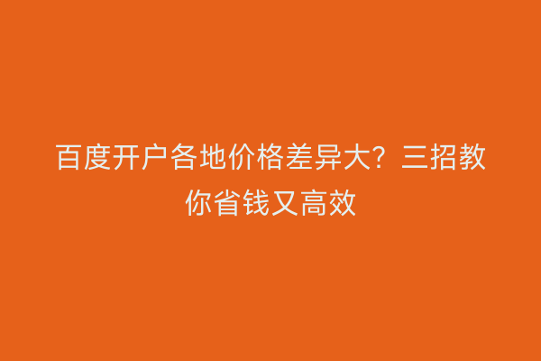 百度开户各地价格差异大？三招教你省钱又高效