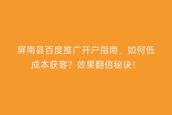 屏南县百度推广开户指南，如何低成本获客？效果翻倍秘诀！