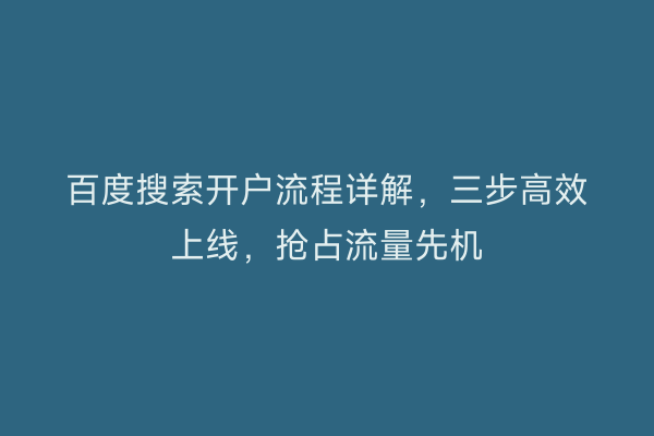 百度搜索开户流程详解，三步高效上线，抢占流量先机