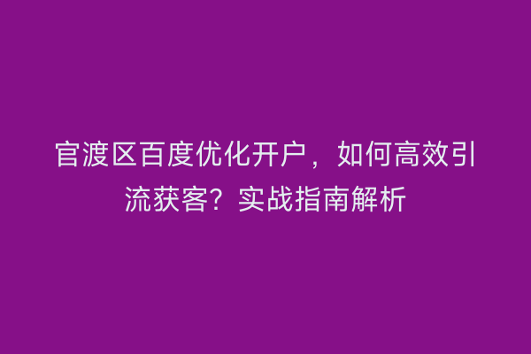 官渡区百度优化开户，如何高效引流获客？实战指南解析
