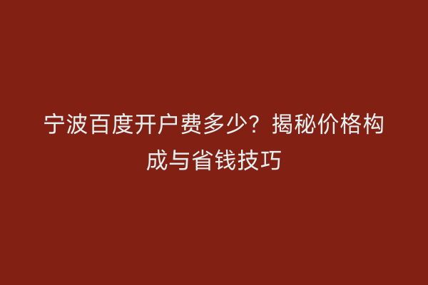 宁波百度开户费多少？揭秘价格构成与省钱技巧