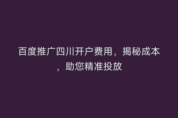 百度推广四川开户费用，揭秘成本，助您精准投放