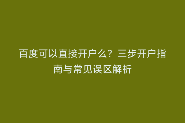 百度可以直接开户么？三步开户指南与常见误区解析