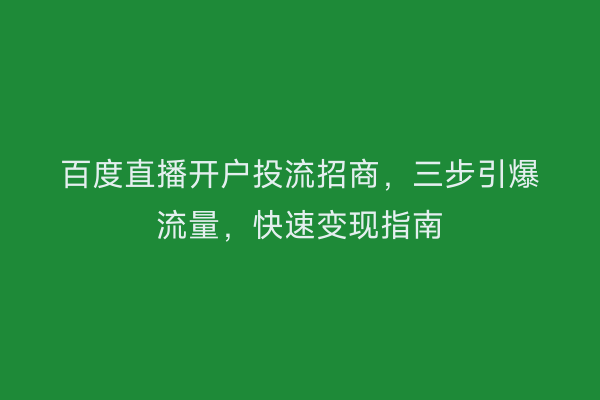 百度直播开户投流招商，三步引爆流量，快速变现指南
