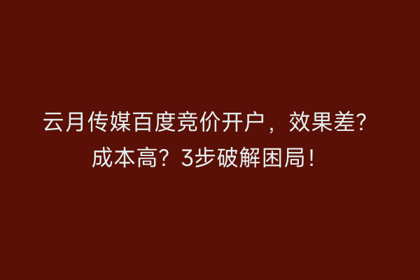 云月传媒百度竞价开户,效果差?成本高?3步破解困局!