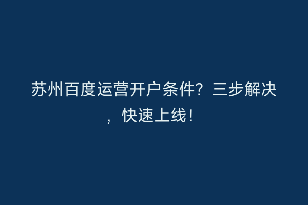 苏州百度运营开户条件？三步解决，快速上线！