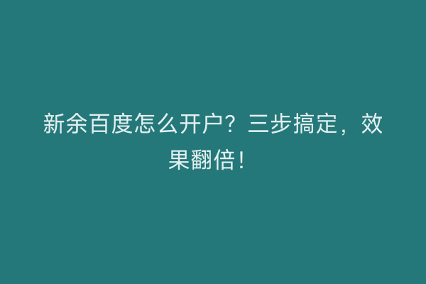 新余百度怎么开户？三步搞定，效果翻倍！