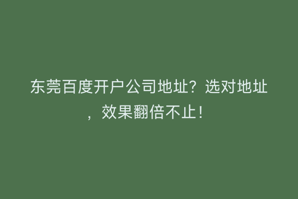 东莞百度开户公司地址？选对地址，效果翻倍不止！