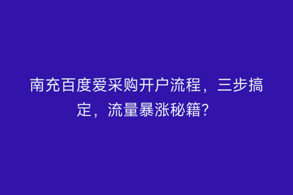 南充百度爱采购开户流程，三步搞定，流量暴涨秘籍？
