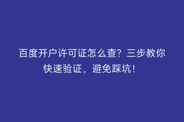 百度开户许可证怎么查？三步教你快速验证，避免踩坑！