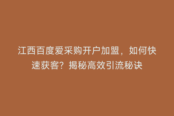 江西百度爱采购开户加盟，如何快速获客？揭秘高效引流秘诀