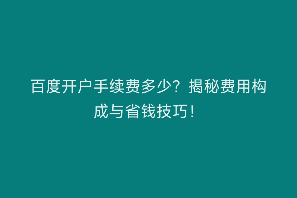 百度开户手续费多少？揭秘费用构成与省钱技巧！
