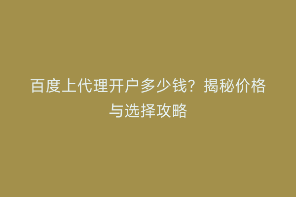 百度上代理开户多少钱？揭秘价格与选择攻略