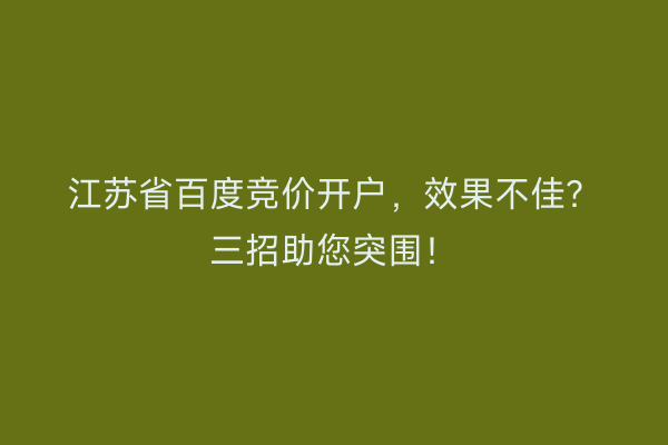 江苏省百度竞价开户，效果不佳？三招助您突围！
