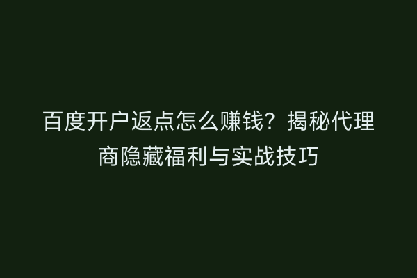 百度开户返点怎么赚钱？揭秘代理商隐藏福利与实战技巧