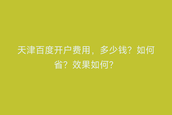 天津百度开户费用，多少钱？如何省？效果如何？