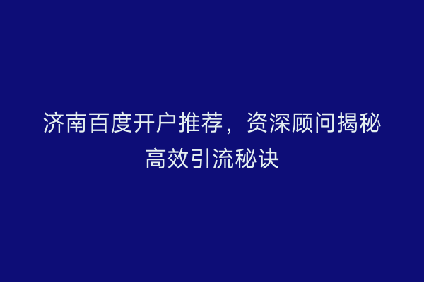 济南百度开户推荐，资深顾问揭秘高效引流秘诀