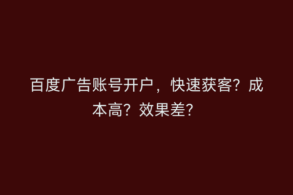 百度广告账号开户，快速获客？成本高？效果差？