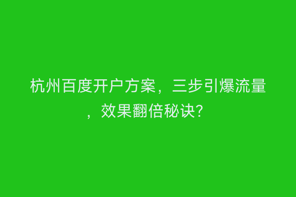 杭州百度开户方案，三步引爆流量，效果翻倍秘诀？
