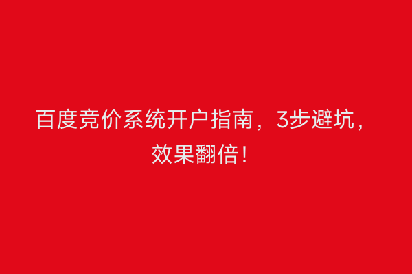 百度竞价系统开户指南，3步避坑，效果翻倍！