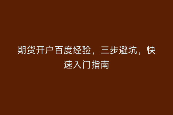 期货开户百度经验，三步避坑，快速入门指南
