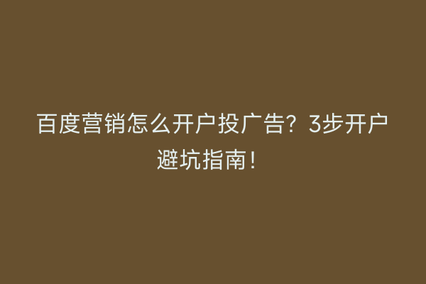 百度营销怎么开户投广告？3步开户避坑指南！