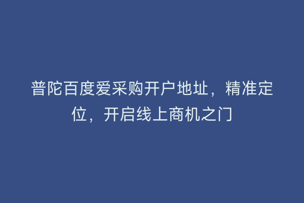 普陀百度爱采购开户地址，精准定位，开启线上商机之门