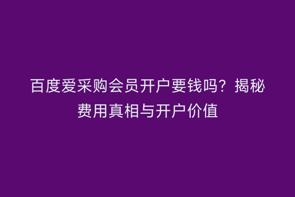 百度爱采购会员开户要钱吗？揭秘费用真相与开户价值