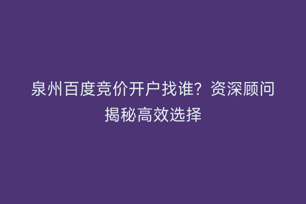 泉州百度竞价开户找谁？资深顾问揭秘高效选择