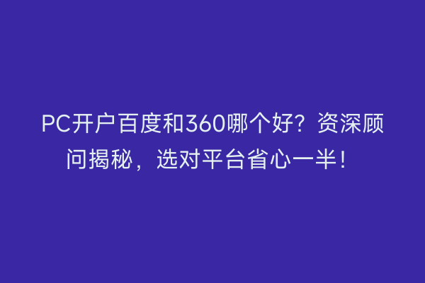 PC开户百度和360哪个好？资深顾问揭秘，选对平台省心一半！