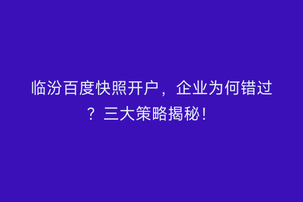 临汾百度快照开户，企业为何错过？三大策略揭秘！