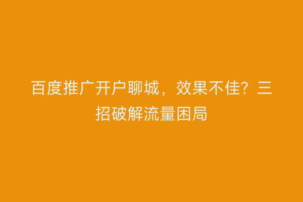 百度推广开户聊城，效果不佳？三招破解流量困局