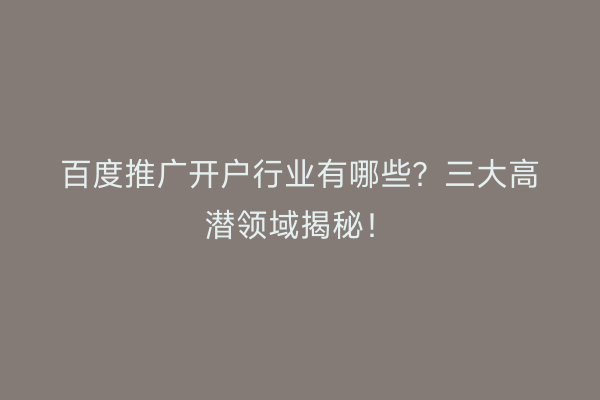 百度推广开户行业有哪些？三大高潜领域揭秘！