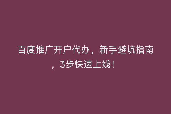 百度推广开户代办，新手避坑指南，3步快速上线！