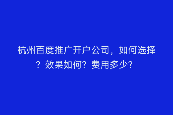 杭州百度推广开户公司，如何选择？效果如何？费用多少？