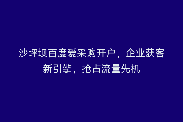 沙坪坝百度爱采购开户，企业获客新引擎，抢占流量先机