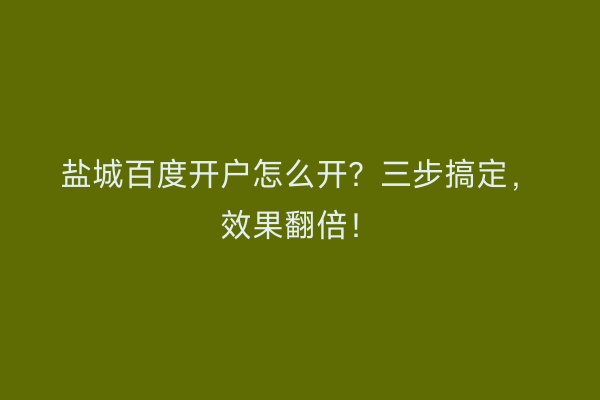 盐城百度开户怎么开？三步搞定，效果翻倍！
