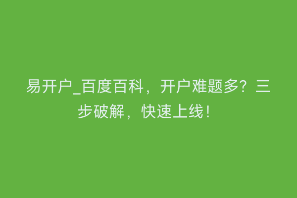 易开户_百度百科，开户难题多？三步破解，快速上线！