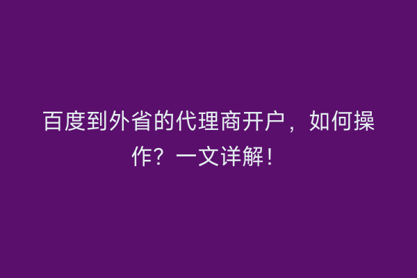 百度到外省的代理商开户，如何操作？一文详解！