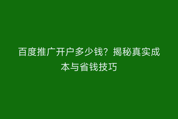 百度推广开户多少钱？揭秘真实成本与省钱技巧
