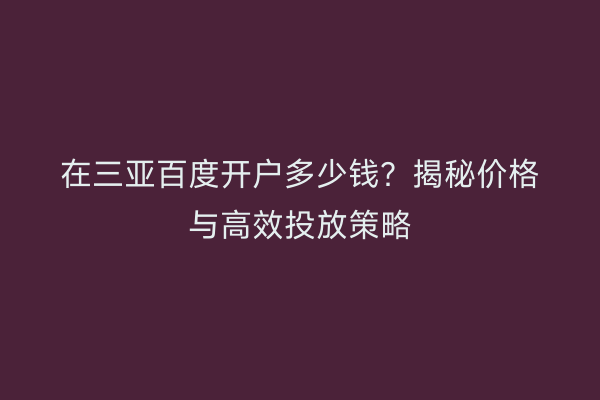 在三亚百度开户多少钱？揭秘价格与高效投放策略